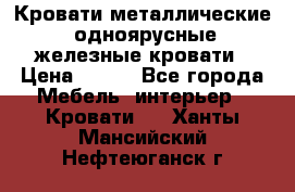 Кровати металлические, одноярусные железные кровати › Цена ­ 850 - Все города Мебель, интерьер » Кровати   . Ханты-Мансийский,Нефтеюганск г.